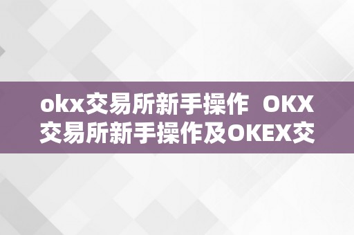 okx交易所新手操作  OKX交易所新手操作及OKEX交易所怎么玩