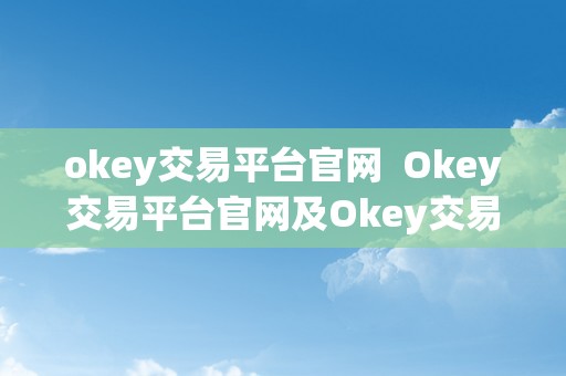 okey交易平台官网  Okey交易平台官网及Okey交易平台官网下载